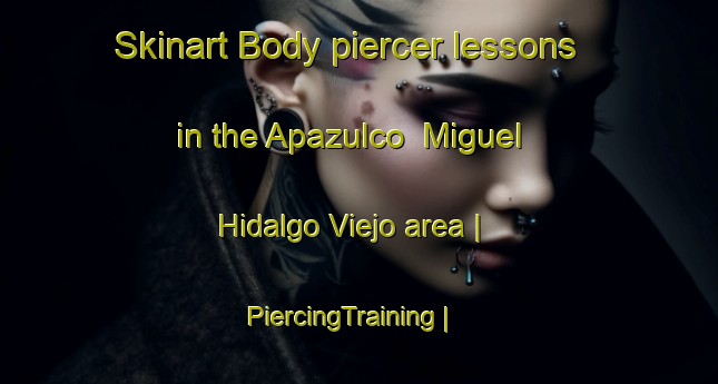 Skinart Body piercer lessons in the Apazulco  Miguel Hidalgo Viejo area | PiercingTraining | PiercingClasses | SkinartTraining-Mexico